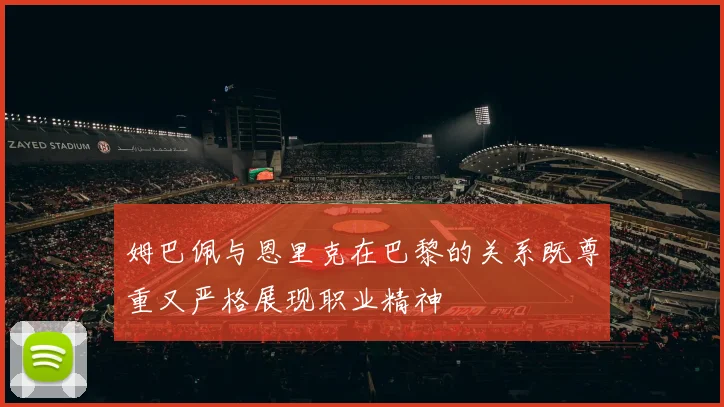 姆巴佩与恩里克在巴黎的关系既尊重又严格展现职业精神