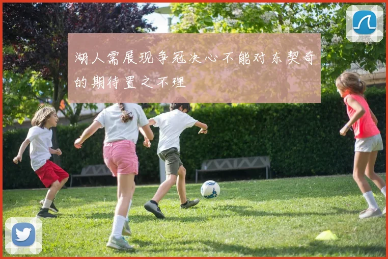湖人需展现争冠决心不能对东契奇的期待置之不理