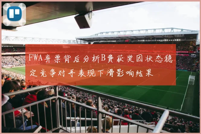 FWA弃票背后分析B费获奖因状态稳定竞争对手表现下滑影响结果