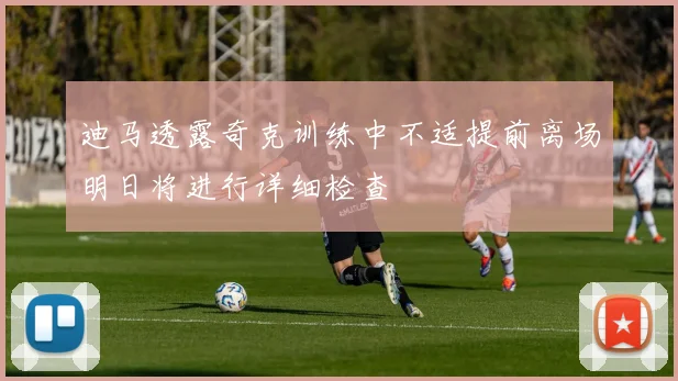 迪马透露奇克训练中不适提前离场明日将进行详细检查