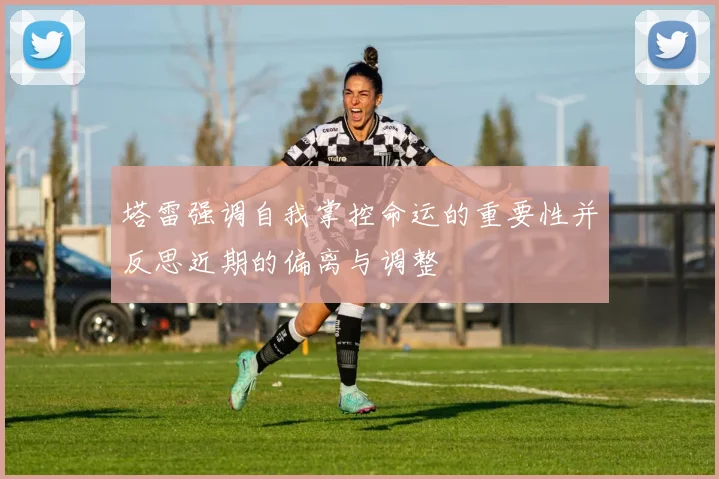 塔雷强调自我掌控命运的重要性并反思近期的偏离与调整
