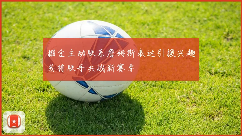 掘金主动联系詹姆斯表达引援兴趣或将联手共战新赛季
