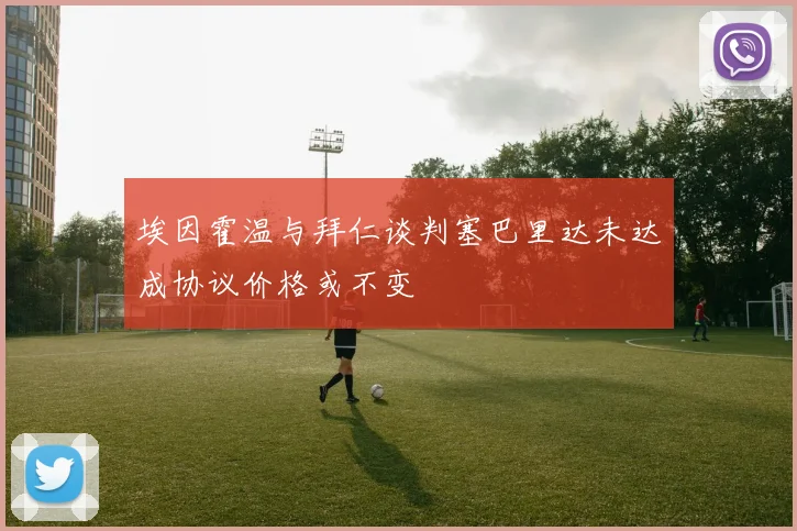 埃因霍温与拜仁谈判塞巴里达未达成协议价格或不变
