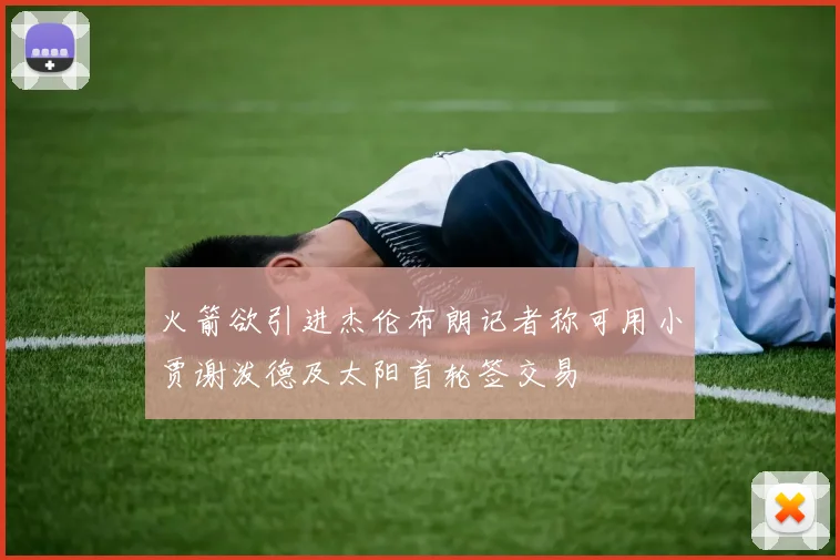 火箭欲引进杰伦布朗记者称可用小贾谢泼德及太阳首轮签交易
