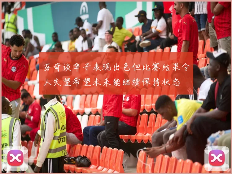芬奇谈华子表现出色但比赛结果令人失望希望未来能继续保持状态