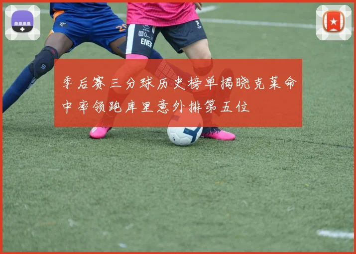 季后赛三分球历史榜单揭晓克莱命中率领跑库里意外排第五位